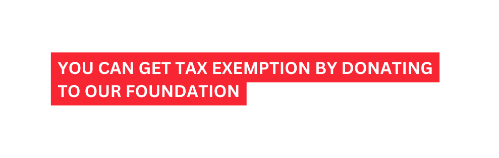 You can get tax exemption by donating to our foundation