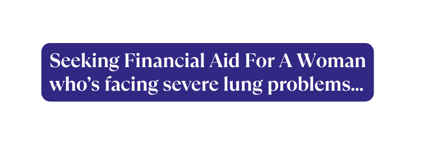 Se eking Financial Aid For A Woman who s facing severe lung problems