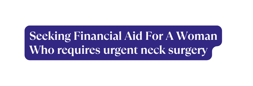 Se eking Financial Aid For A Woman Who requires urgent neck surgery