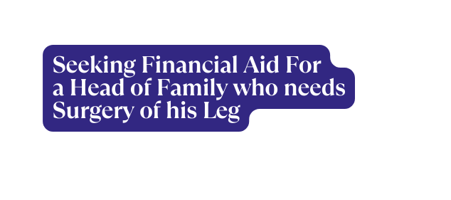 Se eking Financial Aid For a Head of Family who needs Surgery of his Leg